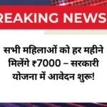 सभी महिलाओं को हर महीने मिलेंगे ₹7000 – सरकारी योजना में आवेदन शुरू!