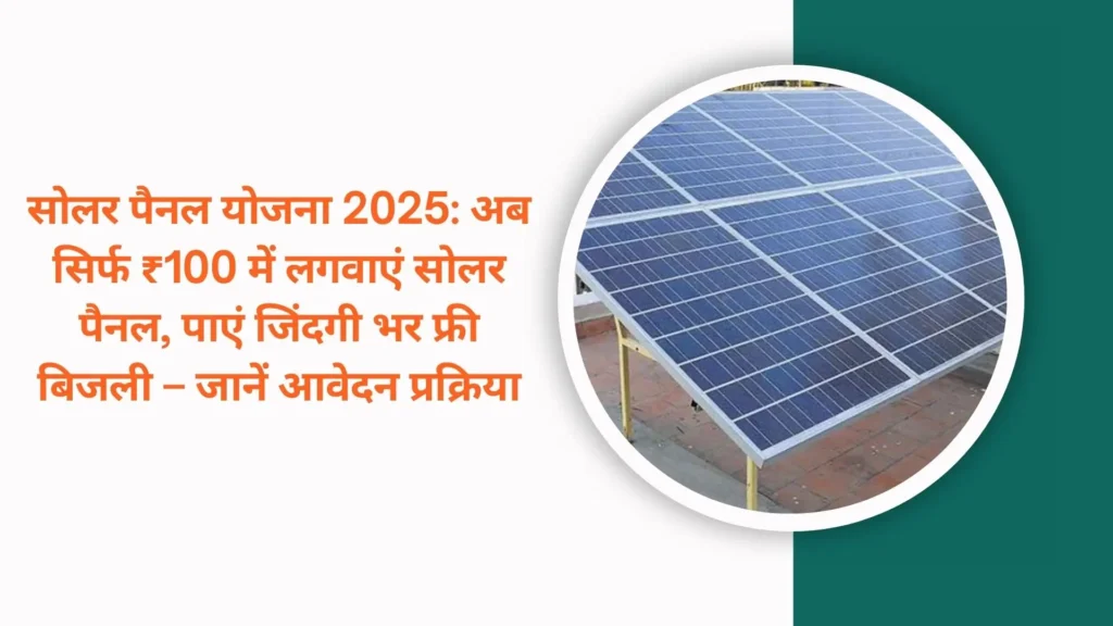 सोलर पैनल योजना 2025: अब सिर्फ ₹100 में लगवाएं सोलर पैनल, पाएं जिंदगी भर फ्री बिजली – जानें आवेदन प्रक्रिया
