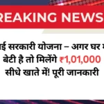 नई सरकारी योजना – अगर घर में बेटी है तो मिलेंगे ₹1,01,000 सीधे खाते में!